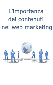 L’importanza dei contenuti nel web marketing (Web marketing per imprenditori e professionisti Vol. 5)