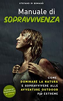 Manuale di Sopravvivenza: Come dominare la natura e sopravvivere alle avventure outdoor più estreme