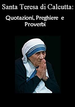 Santa Teresa di Calcutta: Quotazioni, Preghiere e Proverbi : MADRE TERESA MC (La vita dei santi, La Vita di Preghiera Vol. 1)
