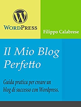 Il Mio Blog Perfetto: Guida pratica per creare un blog di successo con WordPress