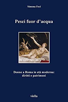 Pesci fuor d’acqua: Donne a Roma in età moderna: diritti e patrimoni (I libri di Viella Vol. 40)