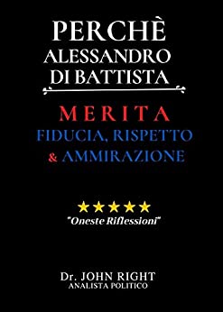 Perchè Alessandro Di Battista: Merita Fiducia, Rispetto E Ammirazione