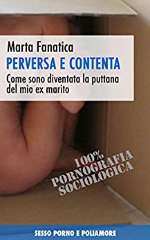 Perversa e contenta. Come sono diventata la puttana del mio ex-marito: Sesso porno e poliamore.