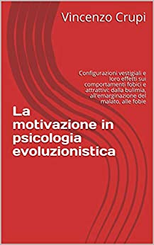 La motivazione in psicologia evoluzionistica : Configurazioni vestigiali e loro effetti sui comportamenti fobici e attrattivi: dalla bulimia, all’emarginazione del malato, alle fobie