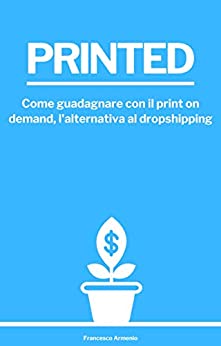 Printed – Come guadagnare con il print on demand, l’alternativa al dropshipping