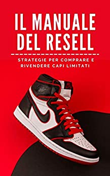 Il Manuale Del Resell: Impara le strategie per comprare e rivendere sneakers limitate