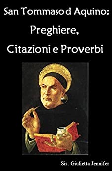 San Tommaso d Aquino: Preghiere, Citazioni e Proverbi (La vita dei santi, La Vita di Preghiera)