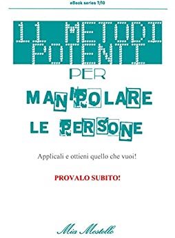 11 Metodi potenti per manipolare le persone: Applicali ed ottieni quello che vuoi. PROVALO SUBITO! (Decalogo 7/10 italiano Vol. 7)