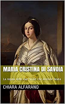 Maria Cristina di Savoia: La regina delle due Sicilie che divenne beata