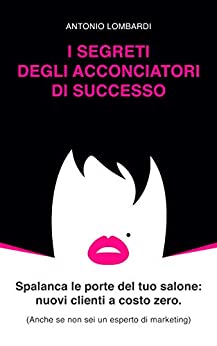 I segreti degli acconciatori di successo: Spalanca le porte del tuo salone: nuovi clienti a costo zero.