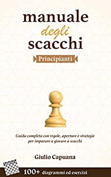 MANUALE DEGLI SCACCHI Principianti: Guida completa con regole, aperture e strategie per imparare a giocare a scacchi (Scuola di Scacchi Vol. 1)