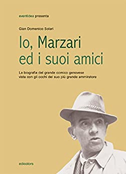 Io, Marzari ed i suoi amici: La biografia del grande comico genovese vista con gli occhi del suo più grande ammiratore