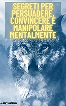 Segreti per persuadere, convincere e manipolare mentalmente (AUTO-AIUTO E SVILUPPO PERSONALE Vol. 12)