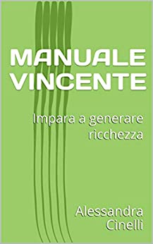 MANUALE VINCENTE: Impara a generare ricchezza (MANUALE CRESCITA PROFESSIONALE Vol. 1)