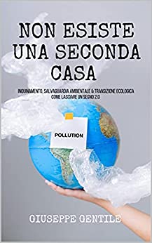 NON ESISTE UNA SECONDA CASA: Inquinamento, salvaguardia ambientale & transizione ecologica, come lasciare un segno 2.0