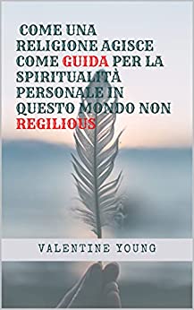 COME UNA RELIGIONE AGISCE COME GUIDA PER LA SPIRITUALITÀ PERSONALE IN QUESTO MONDO NON REGILIOUS