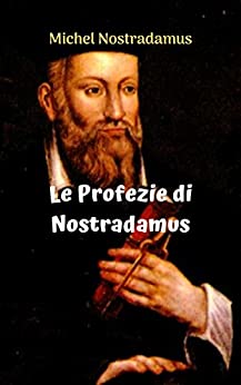 Le Profezie di Nostradamus: Le incredibili e sorprendenti profezie di NOSTRADAMUS.