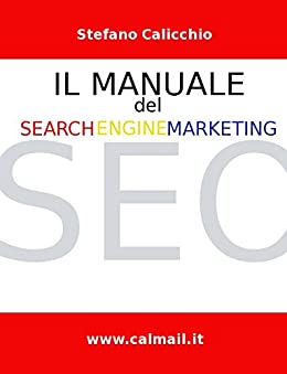 Il Manuale del Search Engine Marketing. Tecniche e strategie di search engine optimization per posizionare con successo un sito internet nei motori di ricerca