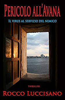 Pericolo all’Avana (Thriller): Il virus al servizio del nemico. Complotti, spionaggio, pandemia: un viaggio poliziesco-investigativo tra Europa e Cuba … avventura e spy story di Rocco Luccisano)
