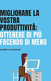 MIGLIORARE LA VOSTRA PRODUTTIVITÀ: OTTENERE DI PIÙ FACENDO DI MENO