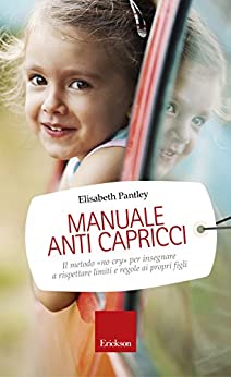 Manuale anti capricci: Il metodo «no cry» per insegnare a rispettare limiti e regole ai propri figli (Capire con il cuore)