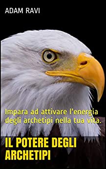 Il Potere Degli Archetipi: Impara ad attivare l’energia degli archetipi nella tua vita.