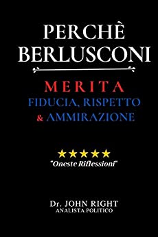 Perchè Berlusconi: Merita Fiducia, Rispetto E Ammirazione