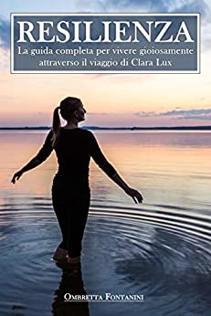 Resilienza: La guida completa per vivere gioiosamente attraverso il viaggio di Clara Lux