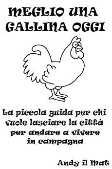 Meglio una gallina oggi: La piccola guida per chi vuole lasciare la città per andare a vivere in campagna