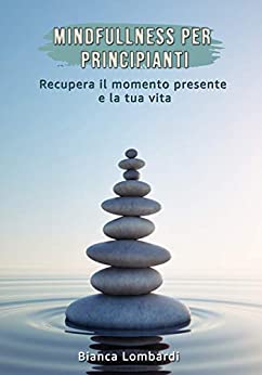 Mindfulness Per Principianti: Per saperne di più su Mindfulness, tecniche di rilassamento e meditazione.