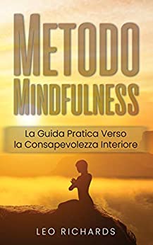 METODO MINDFULNESS: La Guida Pratica Verso la Consapevolezza Interiore.