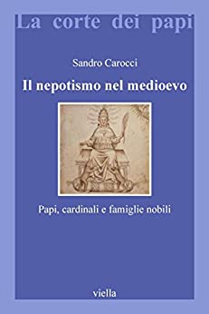Il nepotismo nel medioevo: Papi, cardinali e famiglie nobili (La corte dei papi Vol. 4)
