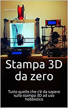Stampa 3D da zero: Tutto quello che c’è da sapere sulla stampa 3D ad uso hobbistico