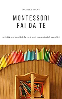 Montessori fai da te: Attività per bambini dai 2 ai 6 anni con materiali semplici (Montessori facile)