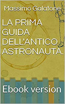 LA PRIMA GUIDA DELL’ANTICO ASTRONAUTA.: Ebook version (Romanzi Brevi Vol. 2)