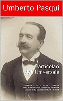 Particolari dell’Universale: Memorie d’Expo 1873 – 1900 tratte dai diari di Tito Pasqui conservati nei Fondi antichi della Biblioteca “Saffi” di Forlì