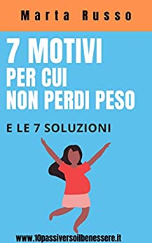 7 Motivi per cui non perdi peso: e le 7 soluzioni (10 Passi verso il benessere)