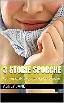 3 storie sporche: Per l’insaziabile oscuro desiderio umano