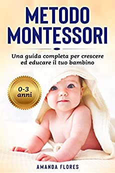 Metodo Montessori: La Guida Pratica con Tutte le Attività Montessori per Crescere ed Educare il tuo Bambino da 0 a 3 Anni
