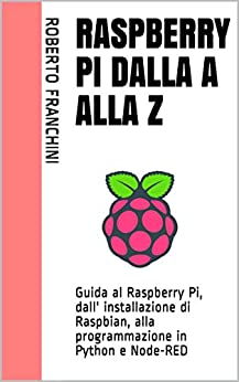 Raspberry Pi dalla A alla Z: Guida al Raspberry Pi, dall’ installazione di Raspbian, alla programmazione in Python e Node-RED
