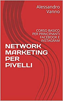 NETWORK MARKETING PER PIVELLI: CORSO BASICO PER PRINCIPIANTI FACEBOOK E INSTAGRAM (DA O A SOCIAL MEDIA STAR Vol. 1)