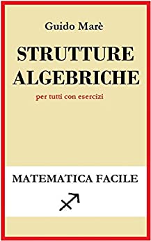 Strutture algebriche: per tutti con esercizi (Matematica Facile)