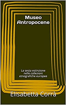 Museo Antropocene : La sesta estinzione nelle collezioni etnografiche europee