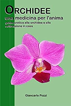 Orchidee, una medicina per l’anima: guida pratica alle orchidee e alla coltivazione in casa