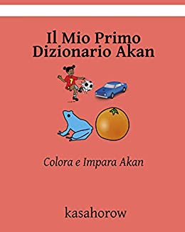 Il Mio Primo Dizionario Akan: Colora e Impara Akan (Italiano-Akan kasahorow Vol. 1)