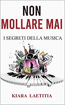 NON MOLLARE MAI: I Segreti Della Musica