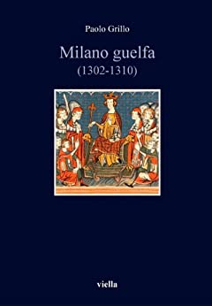 Milano guelfa (1302-1310) (Italia comunale e signorile Vol. 2)