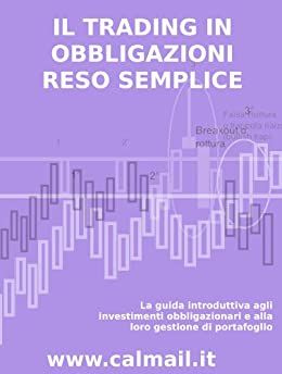 IL TRADING IN OBBLIGAZIONI RESO SEMPLICE. La guida introduttiva agli investimenti obbligazionari e alla loro gestione di portafoglio.