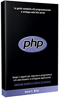 PHP : Scopri i segreti per imparare a programmare siti web dinamici e sviluppare applicazioni. La guida completa alla programmazione e sviluppo web lato server. CONTIENE ESEMPI DI CODICE ED ESERCIZI