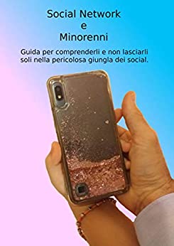 Social Network e Minorenni: Guida per comprenderli e non lasciarli soli nella pericolosa giungla dei social.